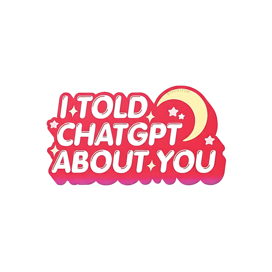 I Told Chatgpt About You Sticker
